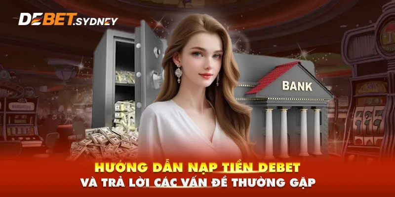 Giải Đáp Các Vấn Đề Thường Gặp và Hướng Dẫn Nạp Tiền Debet